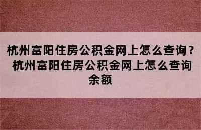 杭州富阳住房公积金网上怎么查询？ 杭州富阳住房公积金网上怎么查询余额